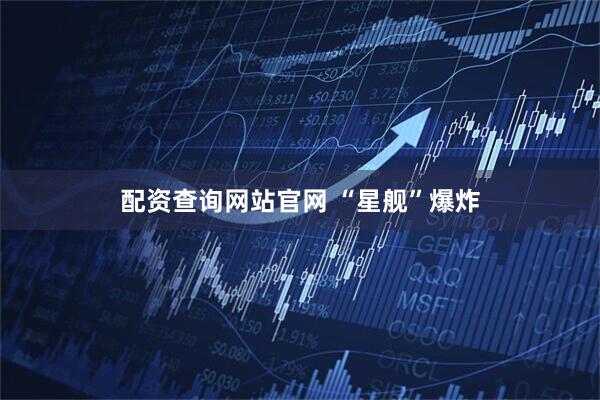 配资查询网站官网 “星舰”爆炸