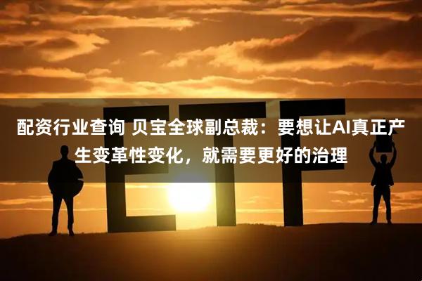配资行业查询 贝宝全球副总裁：要想让AI真正产生变革性变化，就需要更好的治理