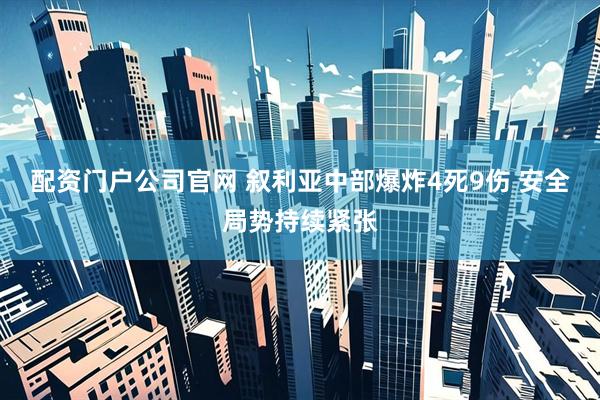 配资门户公司官网 叙利亚中部爆炸4死9伤 安全局势持续紧张