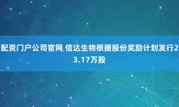 配资门户公司官网 信达生物根据股份奖励计划发行23.17万股