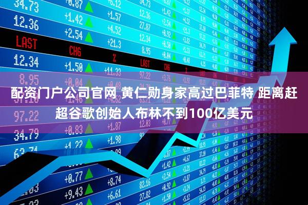 配资门户公司官网 黄仁勋身家高过巴菲特 距离赶超谷歌创始人布林不到100亿美元