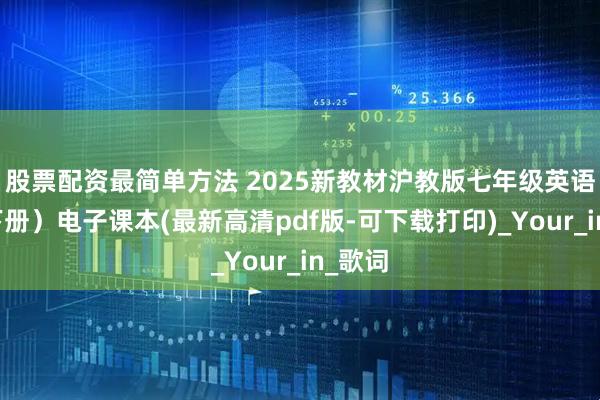 股票配资最简单方法 2025新教材沪教版七年级英语（上下册）电子课本(最新高清pdf版-可下载打印)_Your_in_歌词