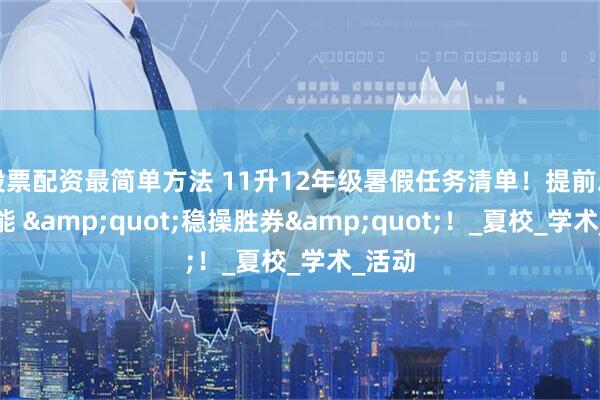 股票配资最简单方法 11升12年级暑假任务清单！提前启动才能 &quot;稳操胜券&quot;！_夏校_学术_活动