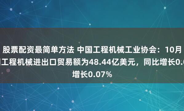 股票配资最简单方法 中国工程机械工业协会：10月我国工程机械进出口贸易额为48.44亿美元，同比增长0.07%