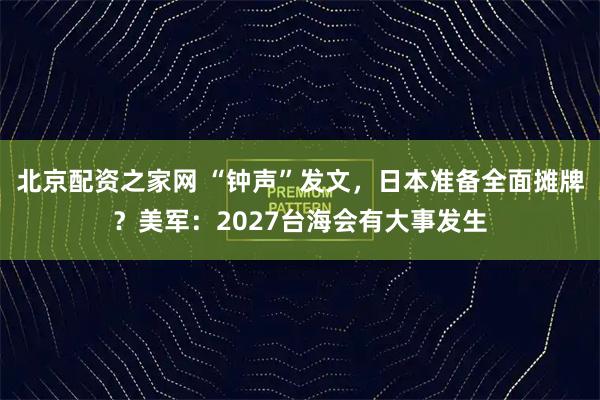 北京配资之家网 “钟声”发文，日本准备全面摊牌？美军：2027台海会有大事发生