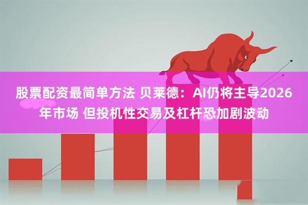 股票配资最简单方法 贝莱德：AI仍将主导2026年市场 但投机性交易及杠杆恐加剧波动