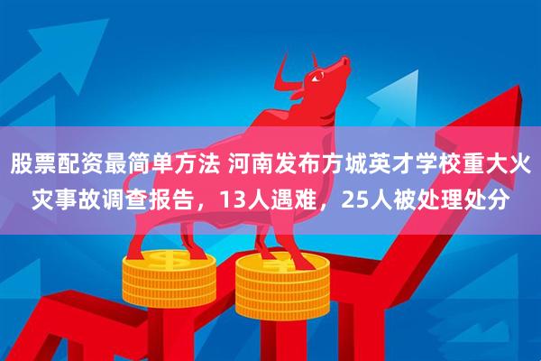 股票配资最简单方法 河南发布方城英才学校重大火灾事故调查报告，13人遇难，25人被处理处分