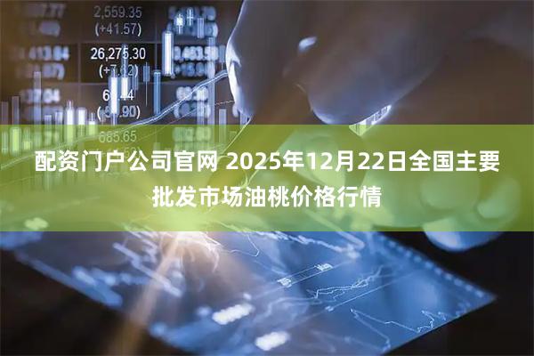 配资门户公司官网 2025年12月22日全国主要批发市场油桃价格行情