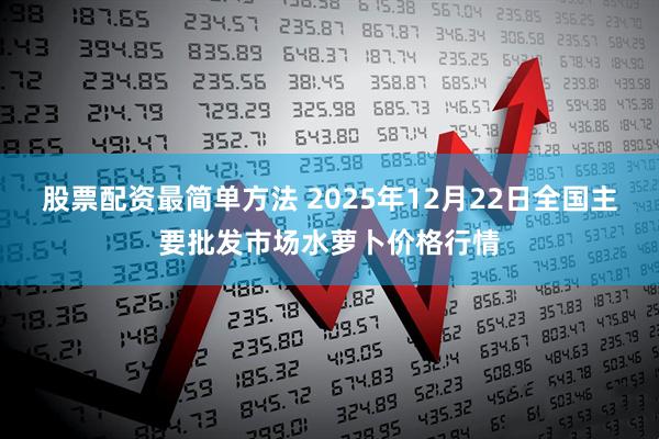 股票配资最简单方法 2025年12月22日全国主要批发市场水萝卜价格行情